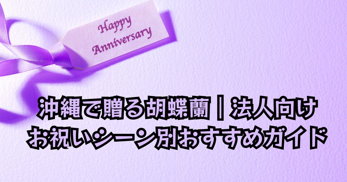 沖縄で法人向けに胡蝶蘭を贈るシーン別ガイドを紹介するアニバーサリーカード付きの画像