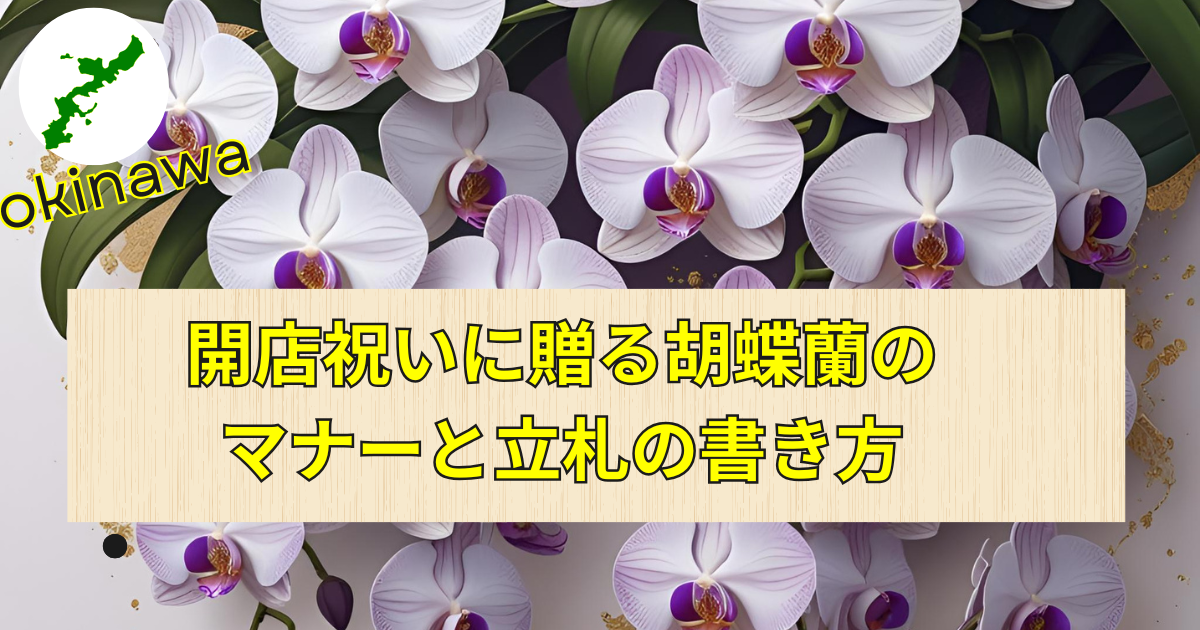 開店祝いに贈る胡蝶蘭と立札のマナーを紹介する沖縄の花屋によるガイド画像